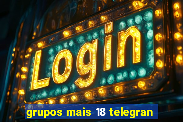 grupos mais 18 telegran